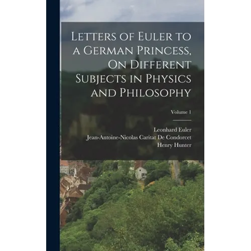Letters of Euler to a German Princess, On Different Subjects in Physics and Philosophy; Volume 1 - Hardcover