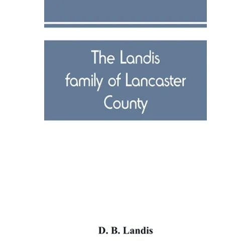The Landis family of Lancaster County: a comprehensive history of the Landis folk from the martyrs' era to the arrival of the first Swiss settlers, gi - Paperback