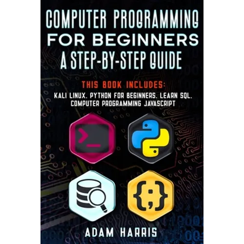Computer programming for beginners a step-by-step guide: 4 books in 1: kali linux, python for beginners, learn sql, computer programming javascript - Paperback