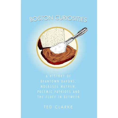 Boston Curiosities: A History of Beantown Barons, Molasses Mayhem, Polemic Patriots and the Fluff in Between - Paperback