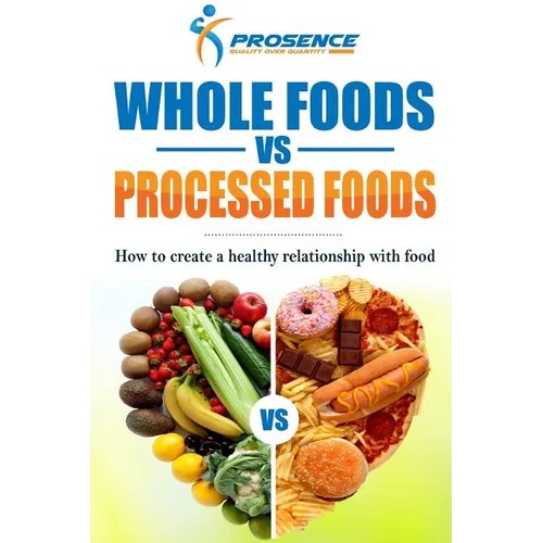 Whole Foods vs. Processed Foods: How to create a healthy relationship with food - Paperback