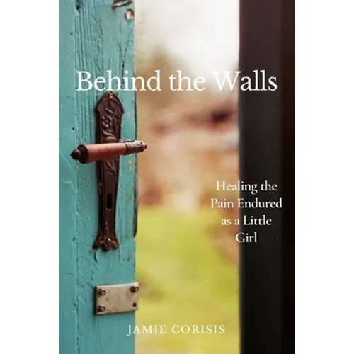 Behind the Walls: Healing the Pain Endured as a Little Girl - Paperback