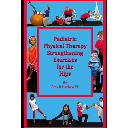 Pediatric Physical Therapy Strengthening Exercises of the Hips: Treatment Suggestions by Muscle Action - Paperback