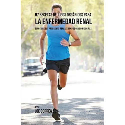 67 Recetas de Jugos Orgánicos Para la Enfermedad Renal: Solucione Sus Problemas Renales Sin Píldoras o Medicinas - Paperback
