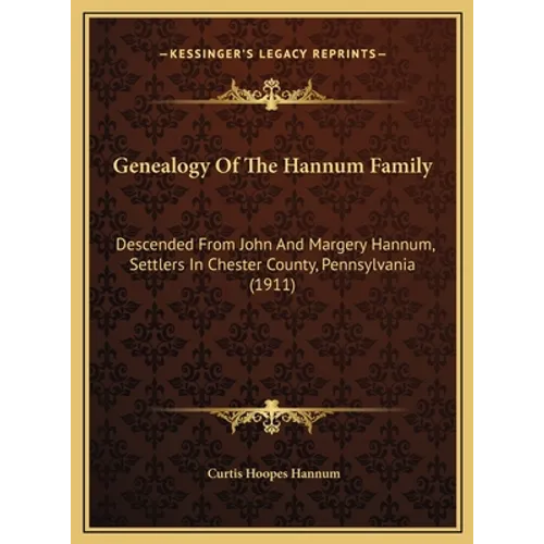 Genealogy Of The Hannum Family: Descended From John And Margery Hannum, Settlers In Chester County, Pennsylvania (1911) - Hardcover