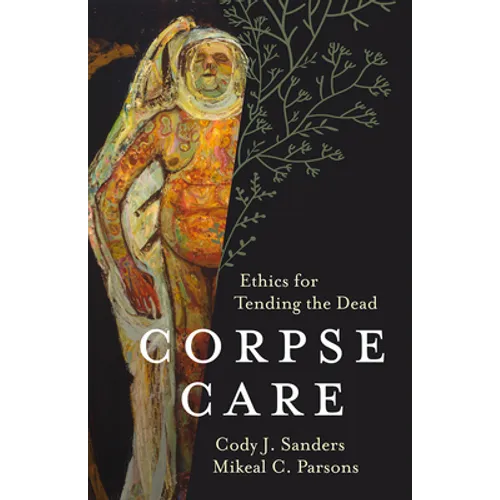 Corpse Care: Ethics for Tending the Dead - Hardcover