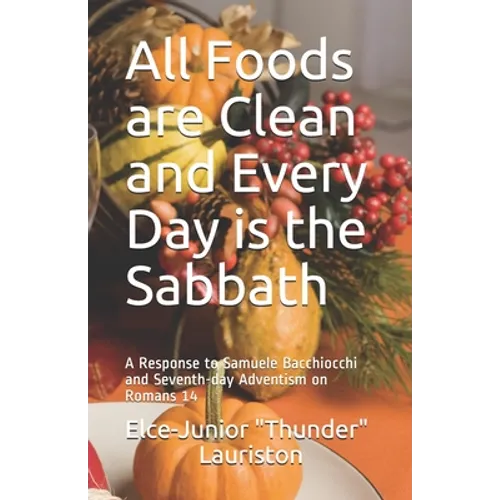All Foods Are Clean And Every Day Is The Sabbath: A Response to Samuele Bacchiocchi and Seventh-day Adventism on Romans 14 - Paperback