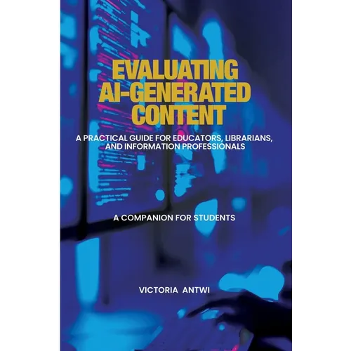 Evaluating AI-Generated Content: A Practical Guide for Educators, Librarians, and Information Professionals: A Companion for Students - Paperback