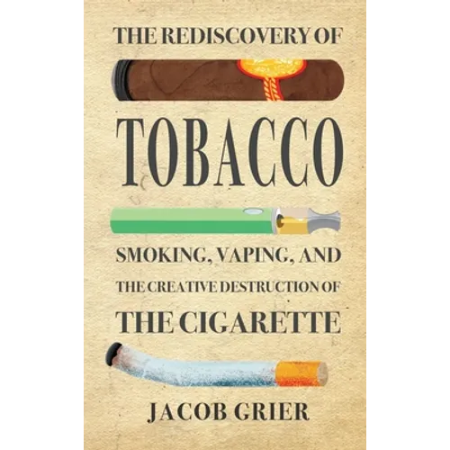 The Rediscovery of Tobacco: Smoking, Vaping, and the Creative Destruction of the Cigarette - Hardcover