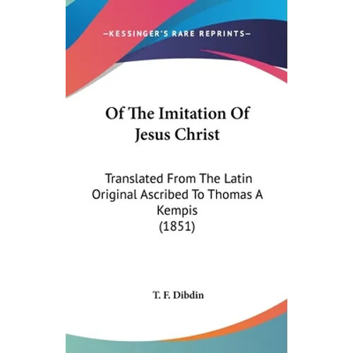 Of The Imitation Of Jesus Christ: Translated From The Latin Original Ascribed To Thomas A Kempis (1851) - Hardcover