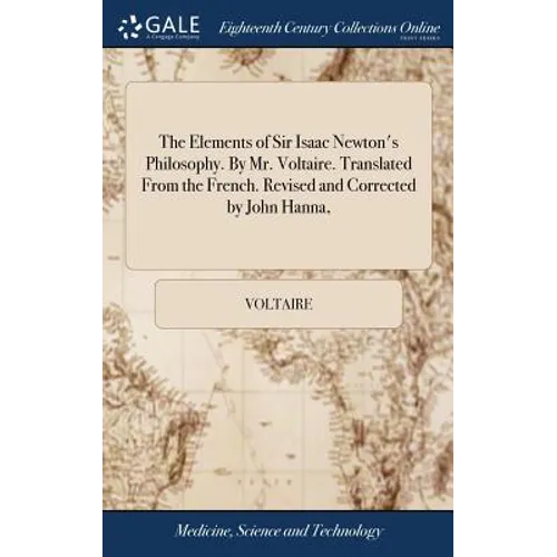 The Elements of Sir Isaac Newton's Philosophy. By Mr. Voltaire. Translated From the French. Revised and Corrected by John Hanna, - Hardcover