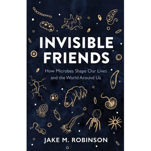 Invisible Friends: How Microbes Shape Our Lives and the World Around Us - Hardcover