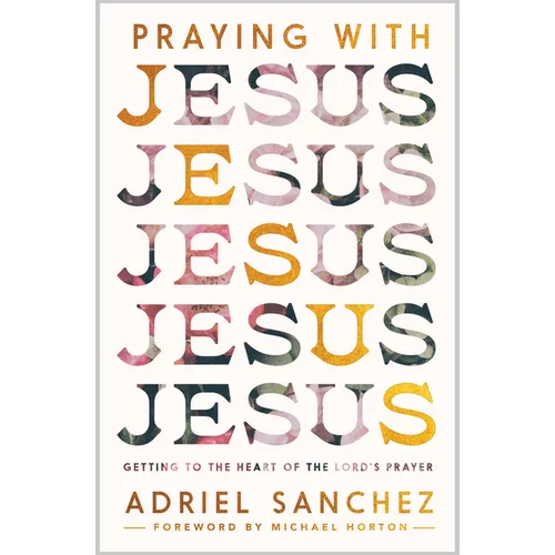 Praying with Jesus: Getting to the Heart of the Lord's Prayer - Paperback