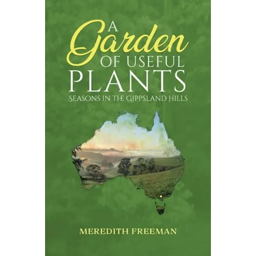 A Garden of Useful Plants: Seasons in the Gippsland Hills - Paperback