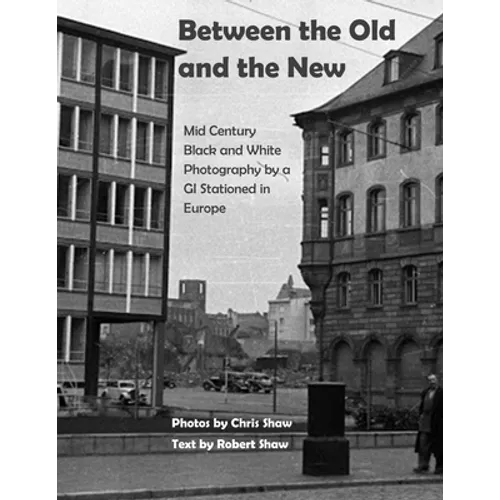 Between the Old and the New: Mid Century Black and White Photos Taken by a GI Stationed in Europe - Paperback