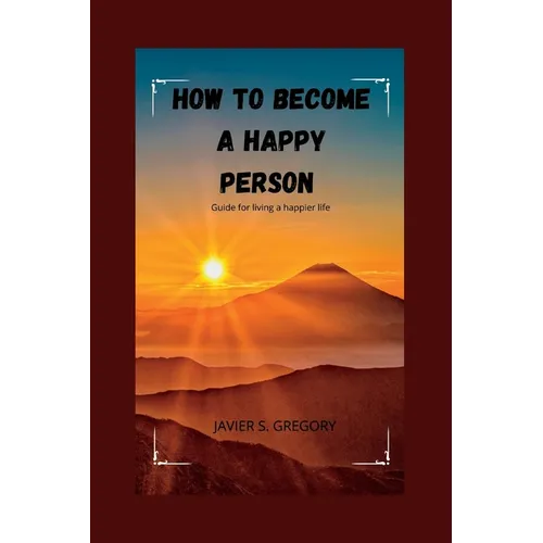 How to Become a Happy Person: Guide for living a happier life - Paperback