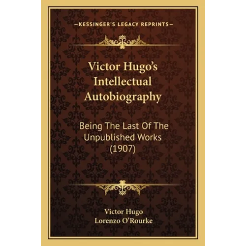 Victor Hugo's Intellectual Autobiography: Being The Last Of The Unpublished Works (1907) - Paperback
