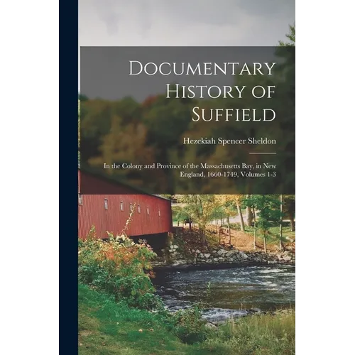 Documentary History of Suffield: In the Colony and Province of the Massachusetts Bay, in New England, 1660-1749, Volumes 1-3 - Paperback
