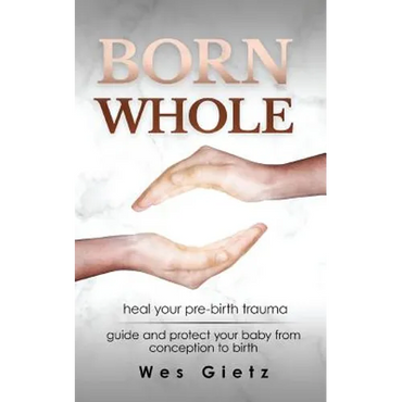 Born Whole: Heal your pre-birth trauma. Guide and protect your baby from conception to birth. - Paperback