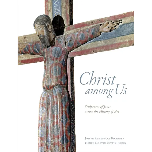 Christ Among Us: Sculpted Images of Jesus from Across the History of Art - Hardcover
