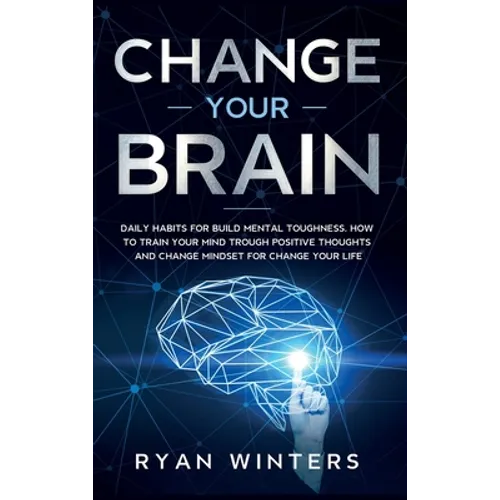 Change Your Brain: Daily habits for build mental toughness. How to train your mind trough positive thoughts and change mindset for change your life - Hardcover