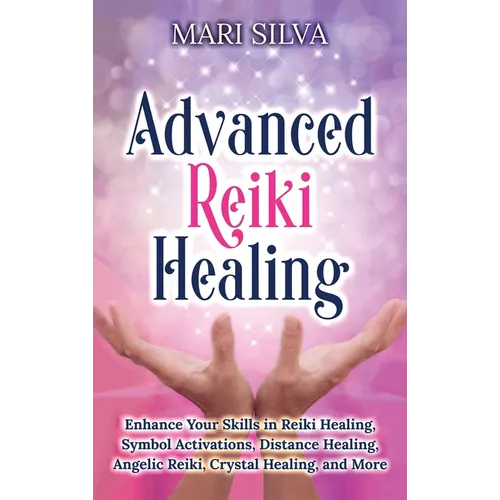 Advanced Reiki Healing: Enhance Your Skills in Reiki Healing, Symbol Activations, Distance Healing, Angelic Reiki, Crystal Healing, and More - Hardcover