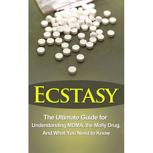 Ecstasy: The Ultimate Guide for Understanding MDMA, The Molly Drug, And What You Need to Know - Paperback