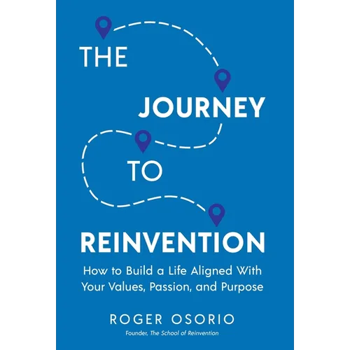 The Journey To Reinvention: How To Build A Life Aligned With Your Values, Passion, and Purpose - Hardcover