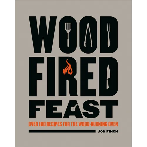 Wood-Fired Feast: Over 100 Recipes for the Wood Burning Oven - Hardcover