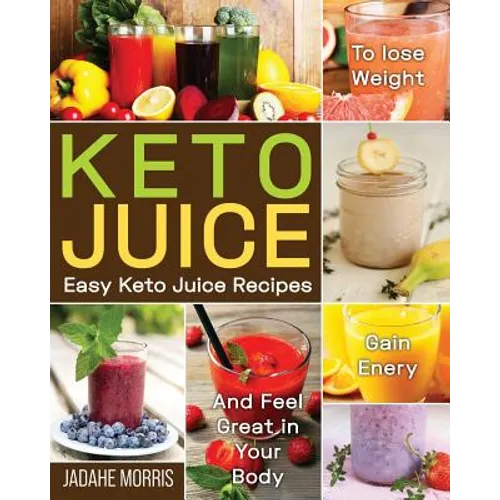 Keto Juice: Easy Keto Juice Recipes to Lose Weight, Gain Enery, and Feel Great in Your Body - Paperback
