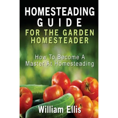 Homesteading Guide For The Garden Homesteader: How To Become A Master At Homesteading - Paperback
