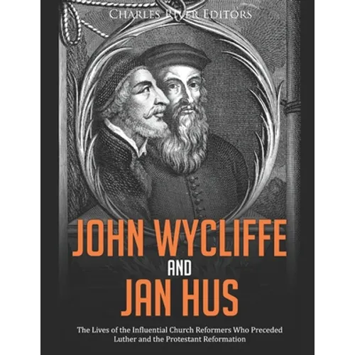 John Wycliffe and Jan Hus: The Lives of the Influential Church Reformers Who Preceded Luther and the Protestant Reformation - Paperback