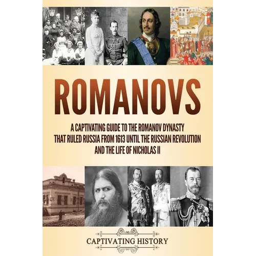 Romanovs: A Captivating Guide to the Romanov Dynasty that Ruled Russia From 1613 Until the Russian Revolution and the Life of Nicholas II - Paperback