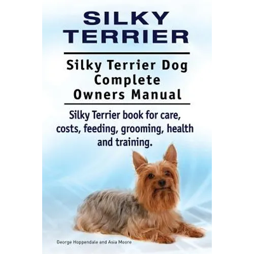 Silky Terrier. Silky Terrier Dog Complete Owners Manual. Silky Terrier book for care, costs, feeding, grooming, health and training. - Paperback