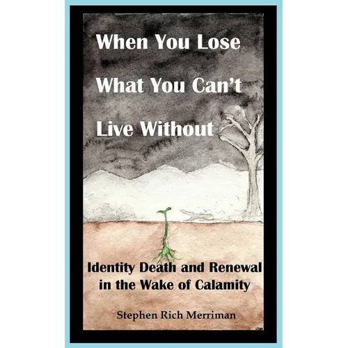 When You Lose What You Can't Live Without: Identity Death & Renewal in the Wake of Calamity - Paperback
