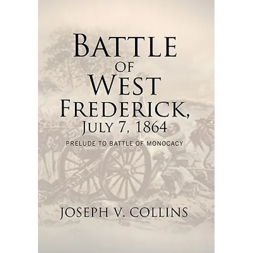 Battle of West Frederick, July 7, 1864: Prelude to Battle Of Monocacy - Hardcover