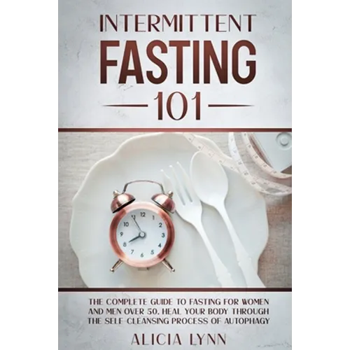 Intermittent Fasting 101: The Complete Guide to Fasting for Women and Men Over 50. Heal Your Body Through the Self-Cleansing Process of Autophag - Paperback