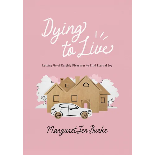 Dying to Live: Letting Go of Earthly Pleasures to Find Eternal Joy - Paperback