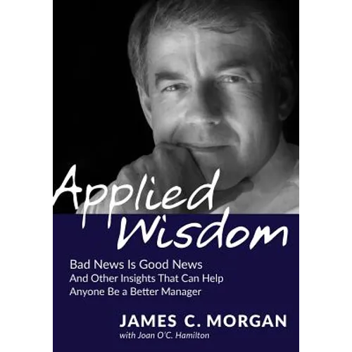 Applied Wisdom: Bad News Is Good News and Other Insights That Can Help Anyone Be a Better Manager - Paperback