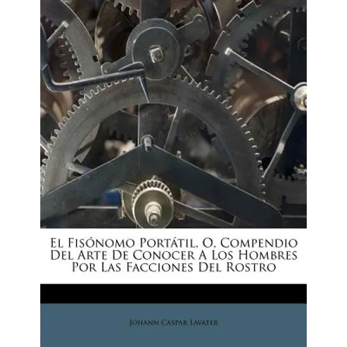 El Fisónomo Portátil, O, Compendio Del Arte De Conocer A Los Hombres Por Las Facciones Del Rostro - Paperback