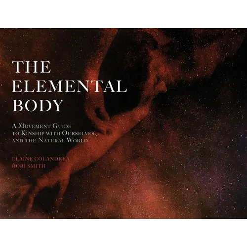 The Elemental Body: A Movement Guide to Kinship with Ourselves and the Natural World - Paperback