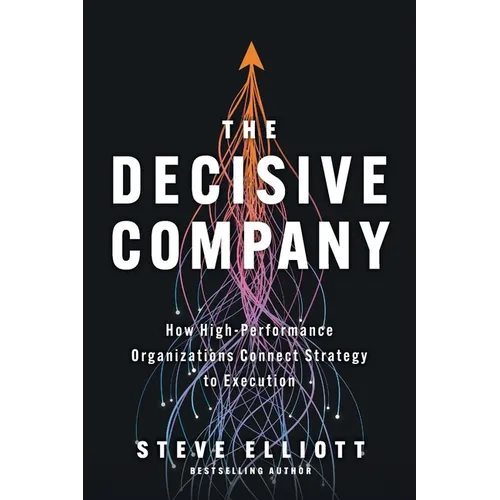 The Decisive Company: How High-Performance Organizations Connect Strategy to Execution - Paperback