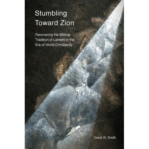 Stumbling toward Zion: Recovering the Biblical Tradition of Lament in the Era of World Christianity - Paperback