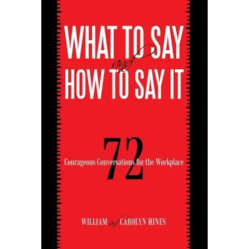 What to Say and How to Say It: 72 Courageous Conversations for the Workplace - Paperback