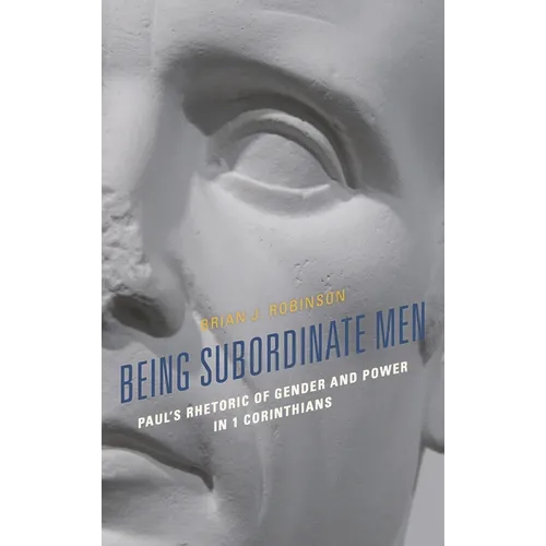 Being Subordinate Men: Paul's Rhetoric of Gender and Power in 1 Corinthians - Paperback