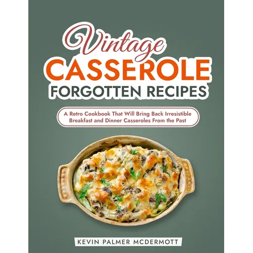 Vintage Casserole Forgotten Recipes: A Retro Cookbook That Will Bring Back Irresistible Breakfast and Dinner Casseroles From the Past - Paperback