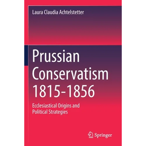 Prussian Conservatism 1815-1856: Ecclesiastical Origins and Political Strategies - Paperback