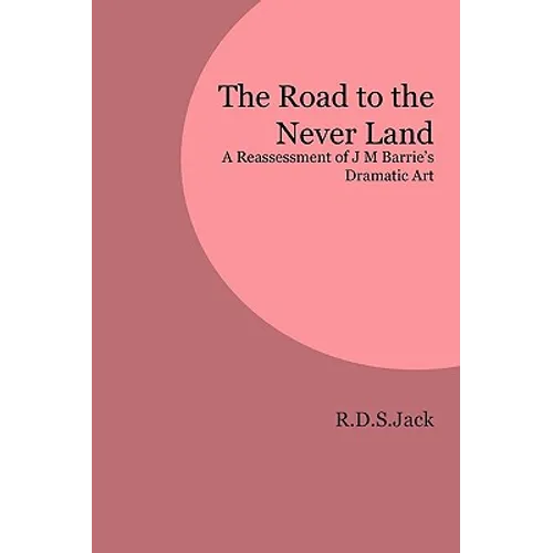 The Road to the Never Land: A Reassessment of J M Barrie's Dramatic Art - Paperback