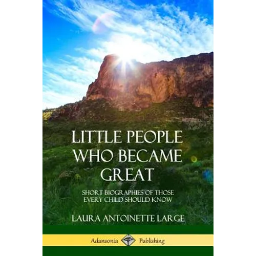 Little People Who Became Great: Short Biographies of Those Every Child Should Know - Paperback