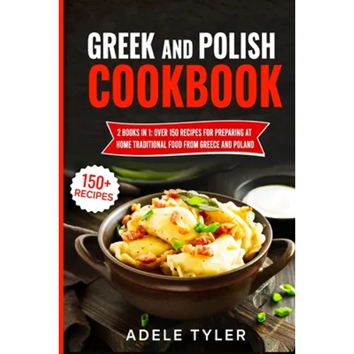 Greek And Polish Cookbook: 2 Books In 1: Over 150 Recipes For Preparing At Home Traditional Food From Greece And Poland - Paperback